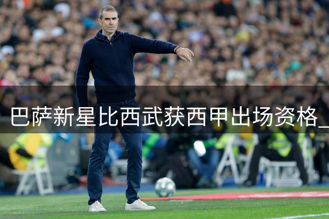 巴萨新星比西武获西甲出场资格 有望周末亮相