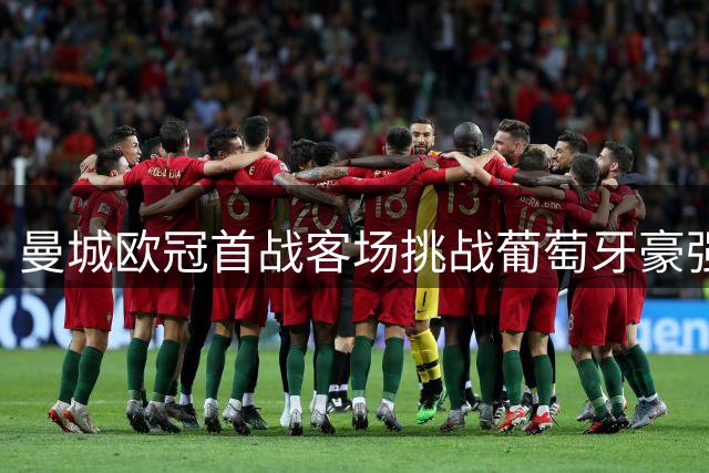 曼城欧冠首战客场挑战葡萄牙豪强