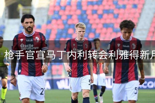 枪手官宣马丁内利转会利雅得新月 巴西前锋结束七年枪手生涯